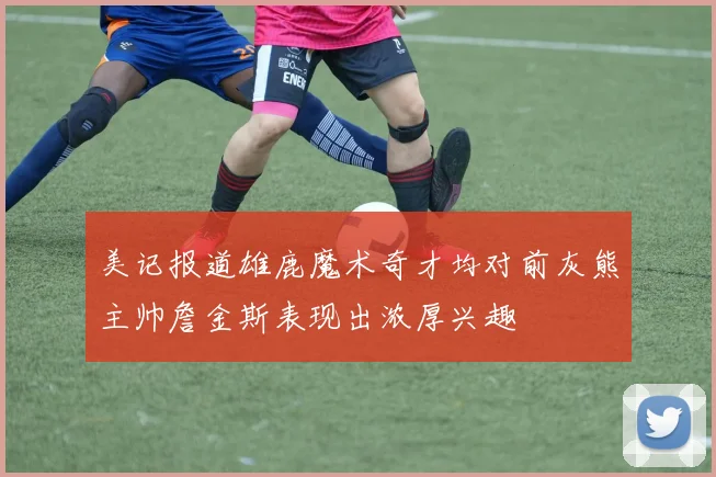 美记报道雄鹿魔术奇才均对前灰熊主帅詹金斯表现出浓厚兴趣