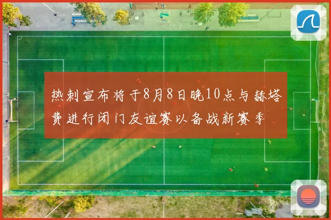 热刺宣布将于8月8日晚10点与赫塔费进行闭门友谊赛以备战新赛季