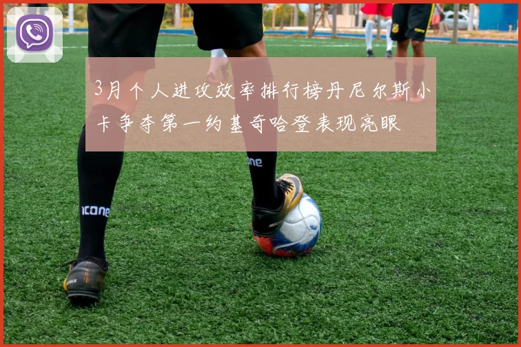 3月个人进攻效率排行榜丹尼尔斯小卡争夺第一约基奇哈登表现亮眼