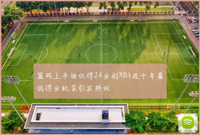 篮网上半场仅得24分创NBA近十年最低得分纪录引发热议