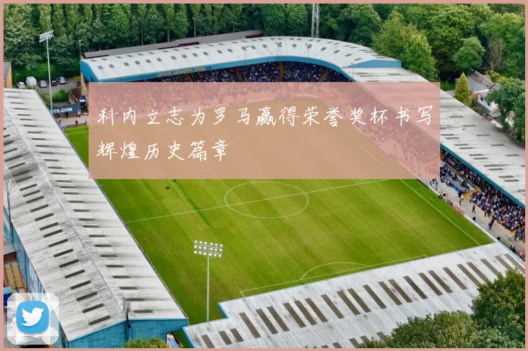 科内立志为罗马赢得荣誉奖杯书写辉煌历史篇章