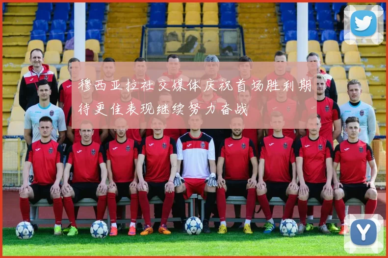 穆西亚拉社交媒体庆祝首场胜利期待更佳表现继续努力奋战