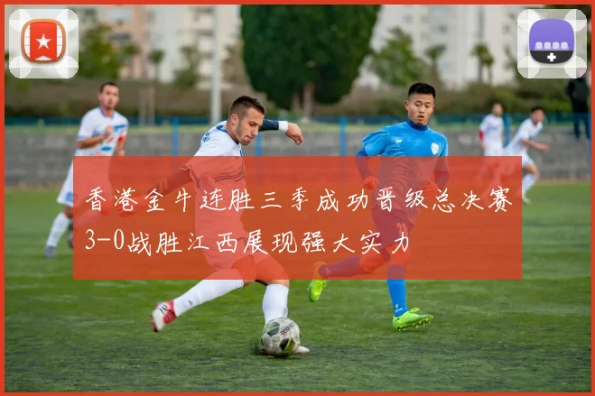 香港金牛连胜三季成功晋级总决赛3-0战胜江西展现强大实力