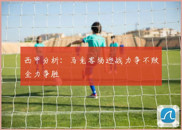 西甲分析：马竞客场迎战力争不败全力争胜